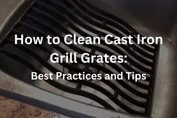 How to Clean Cast Iron Grill Grates - Best Practices and Tips